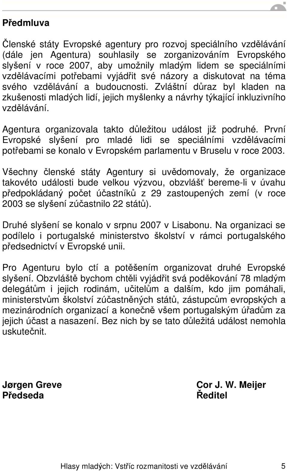 Zvlá tní d raz byl kladen na zku enosti mlad ch lidí, jejich my lenky a návrhy t kající inkluzivního vzd lávání. Agentura organizovala takto d le itou událost ji podruhé.