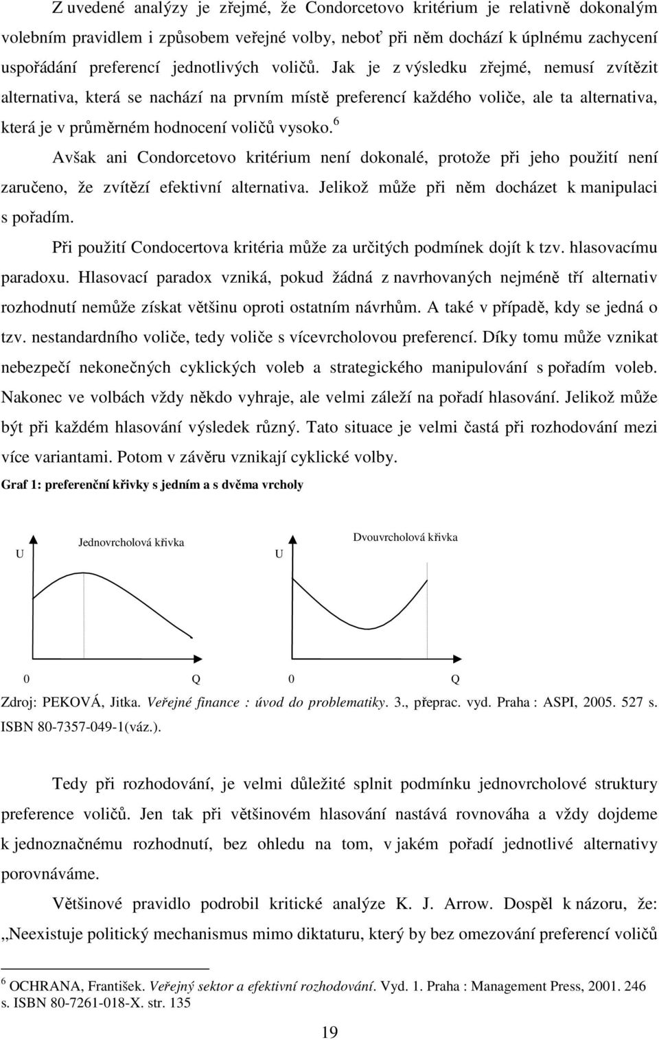 6 Avšak ani Condorcetovo kritérium není dokonalé, protože při jeho použití není zaručeno, že zvítězí efektivní alternativa. Jelikož může při něm docházet k manipulaci s pořadím.