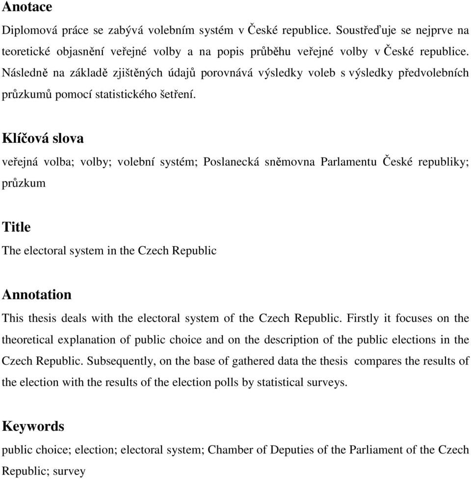 Klíčová slova veřejná volba; volby; volební systém; Poslanecká sněmovna Parlamentu České republiky; průzkum Title The electoral system in the Czech Republic Annotation This thesis deals with the