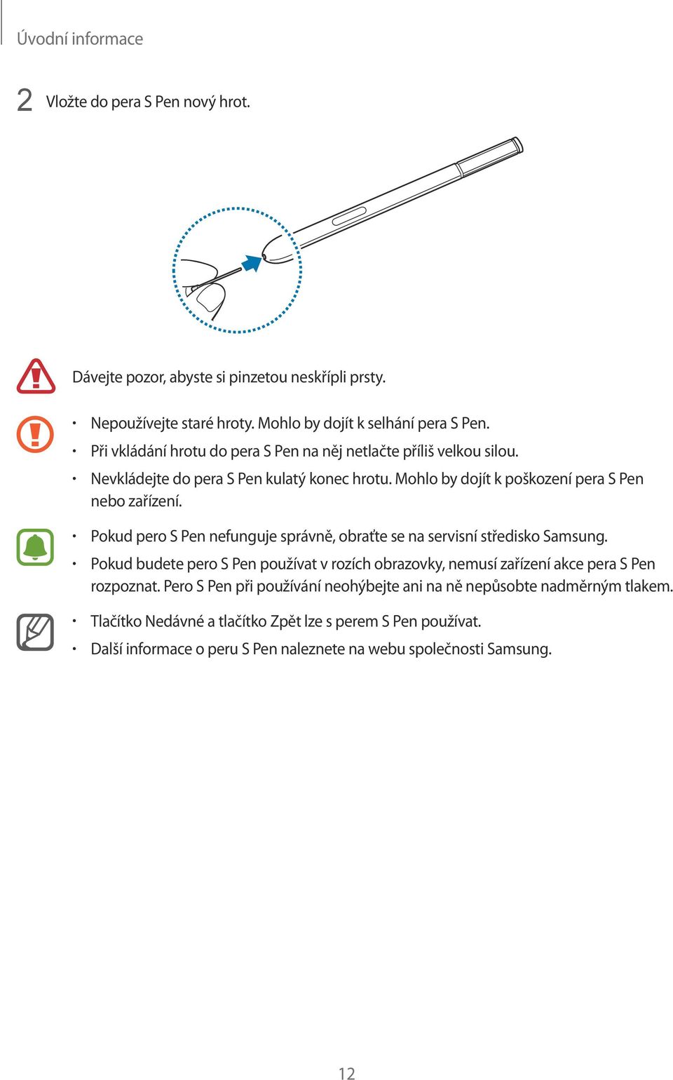 Pokud pero S Pen nefunguje správně, obraťte se na servisní středisko Samsung. Pokud budete pero S Pen používat v rozích obrazovky, nemusí zařízení akce pera S Pen rozpoznat.