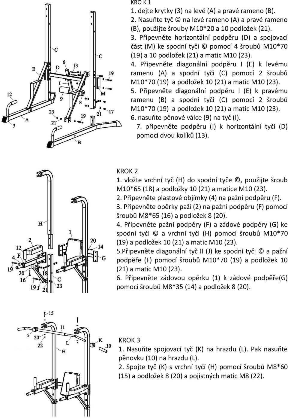 ů M10*70 (19) a 10 podložek (21) a matic M10 (23). 4. Připevněte diagonální podpěru I (E) k levému ramenu (A) a spodní tyči (C) pomocí 2 ů M10*70 (19) a podložek 10 (21) a matic M10 (23). 5.
