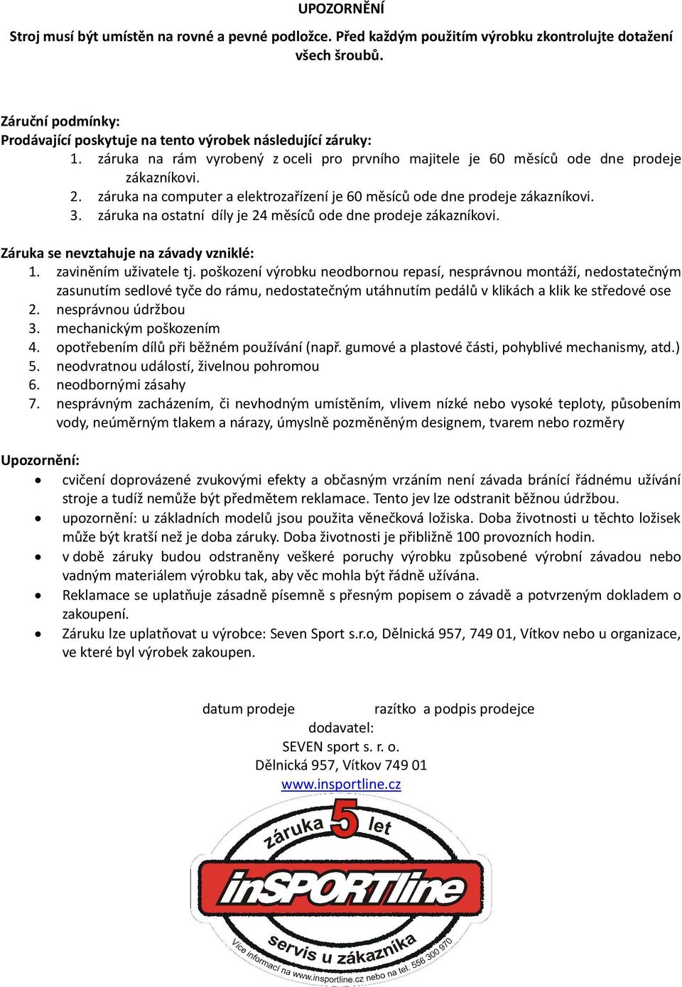 záruka na ostatní díly je 24 měsíců ode dne prodeje zákazníkovi. Záruka se nevztahuje na závady vzniklé: 1. zaviněním uživatele tj.