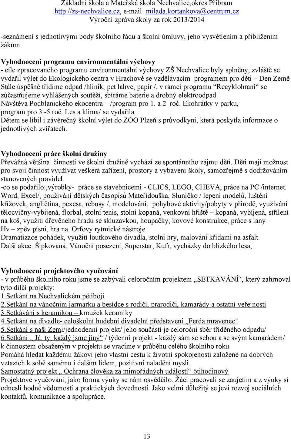 programu Recyklohraní se zúčastňujeme vyhlášených soutěží, sbíráme baterie a drobný elektroodpad. Návštěva Podblanického ekocentra /program pro 1. a 2. roč. Ekohrátky v parku, program pro 3.-5.roč. Les a klima/ se vydařila.