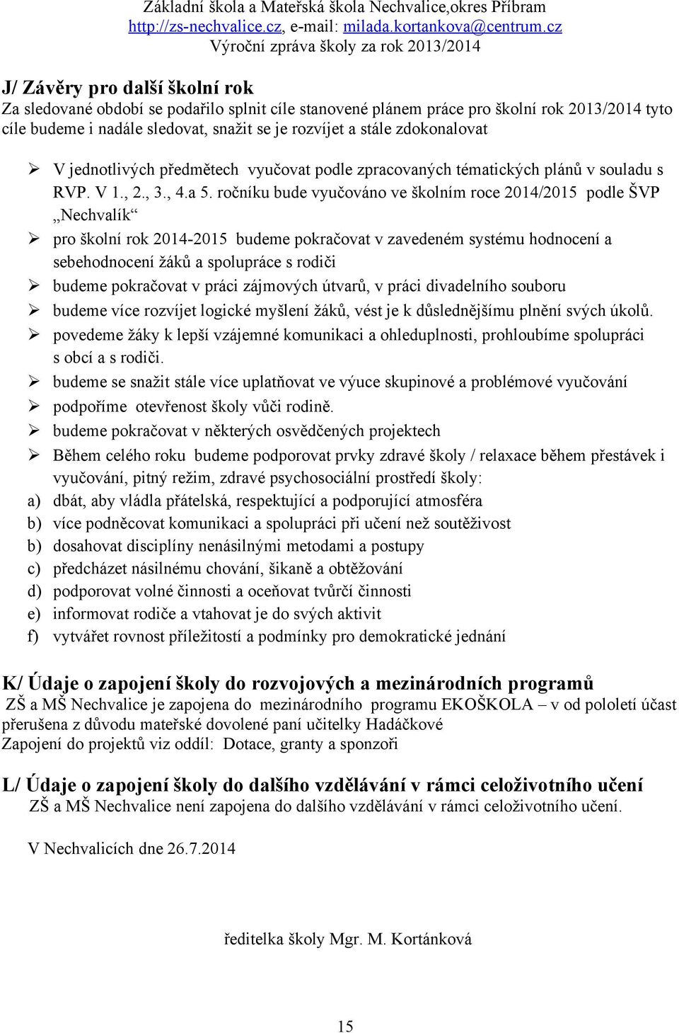 ročníku bude vyučováno ve školním roce 2014/2015 podle ŠVP Nechvalík pro školní rok 2014-2015 budeme pokračovat v zavedeném systému hodnocení a sebehodnocení žáků a spolupráce s rodiči budeme