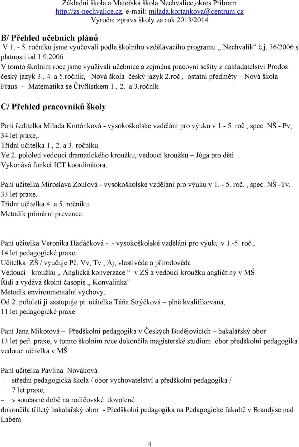 , 2. a 3.ročník C/ Přehled pracovníků školy Paní ředitelka Milada Kortánková - vysokoškolské vzdělání pro výuku v 1.- 5. roč., spec. NŠ - Pv, 34 let praxe,. Třídní učitelka 1., 2. a 3. ročníku. Ve 2.