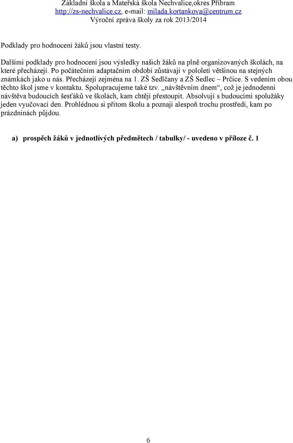 S vedením obou těchto škol jsme v kontaktu. Spolupracujeme také tzv. návštěvním dnem, což je jednodenní návštěva budoucích šesťáků ve školách, kam chtějí přestoupit.