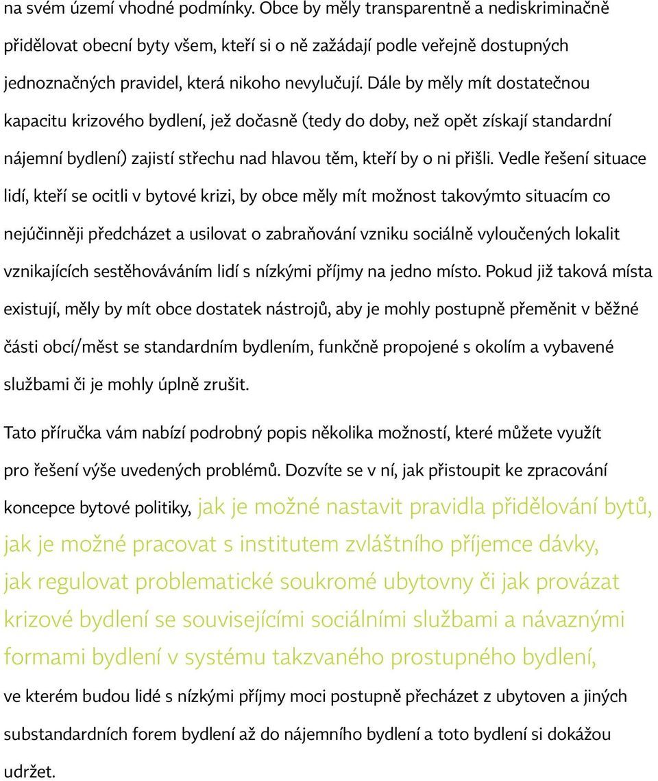 Dále by měly mít dostatečnou kapacitu krizového bydlení, jež dočasně (tedy do doby, než opět získají standardní nájemní bydlení) zajistí střechu nad hlavou těm, kteří by o ni přišli.