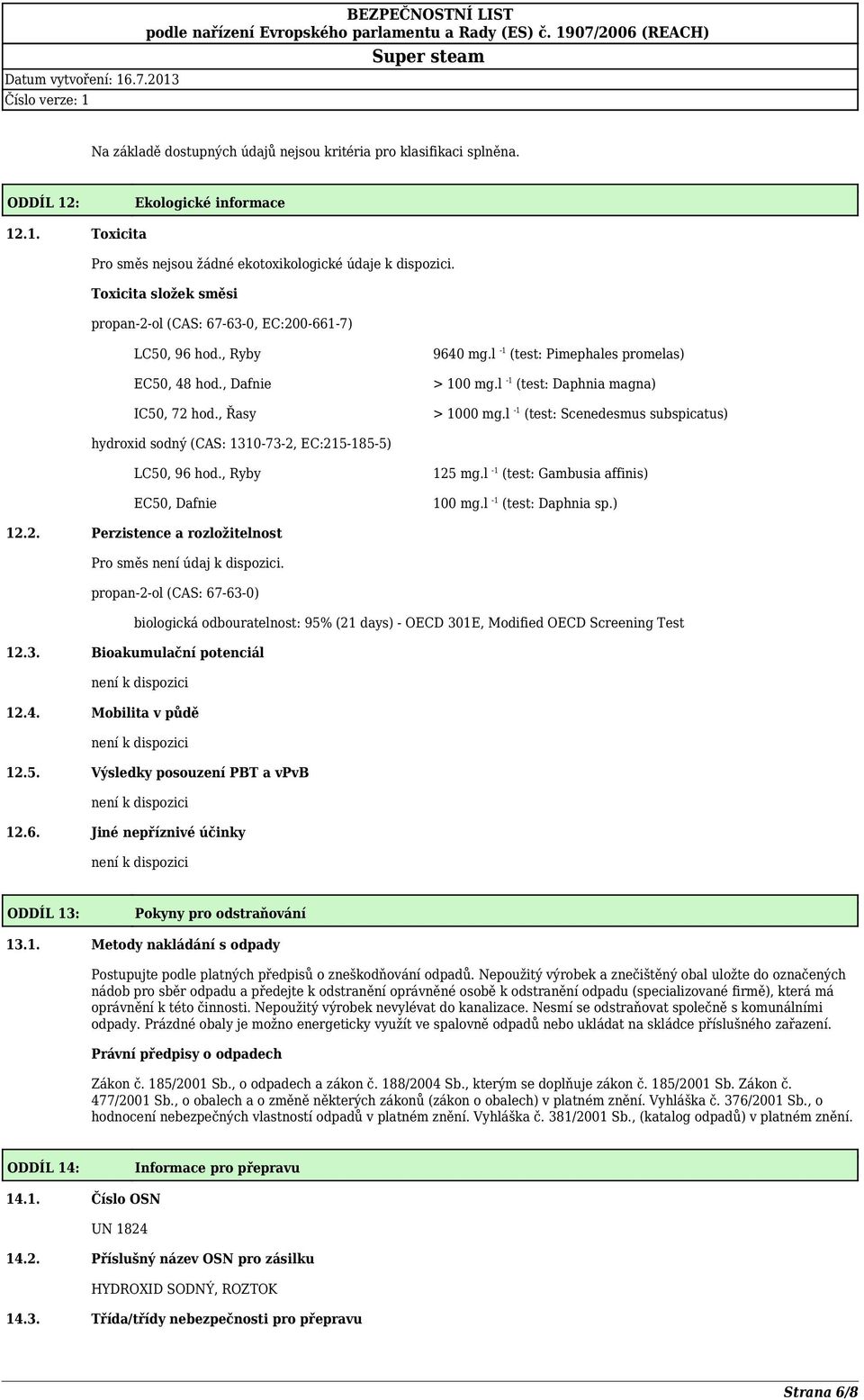 l -1 (test: Scenedesmus subspicatus) hydroxid sodný (CAS: 1310-73-2, EC:215-185-5) LC50, 96 hod., Ryby EC50, Dafnie 125 mg.l -1 (test: Gambusia affinis) 100 mg.l -1 (test: Daphnia sp.) 12.2. Perzistence a rozložitelnost Pro směs není údaj k dispozici.