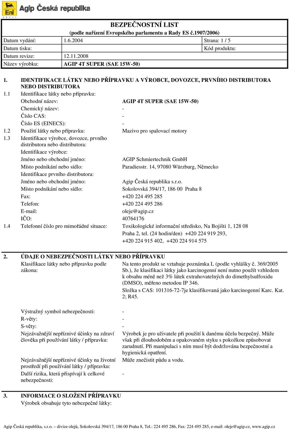 3 Identifikace výrobce, dovozce, prvního distributora nebo distributora: Identifikace výrobce: Jméno nebo obchodní jméno: AGIP Schmiertechnik GmbH Místo podnikání nebo sídlo: Paradiesstr.