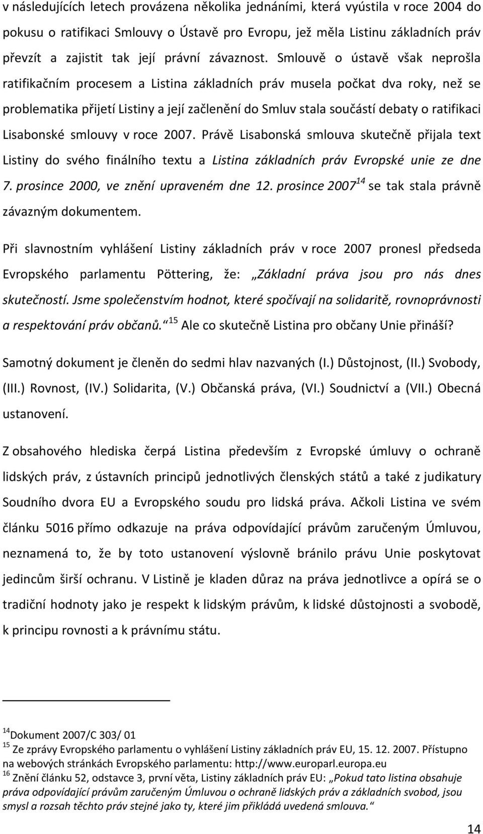 Smlouvě o ústavě však neprošla ratifikačním procesem a Listina základních práv musela počkat dva roky, než se problematika přijetí Listiny a její začlenění do Smluv stala součástí debaty o ratifikaci