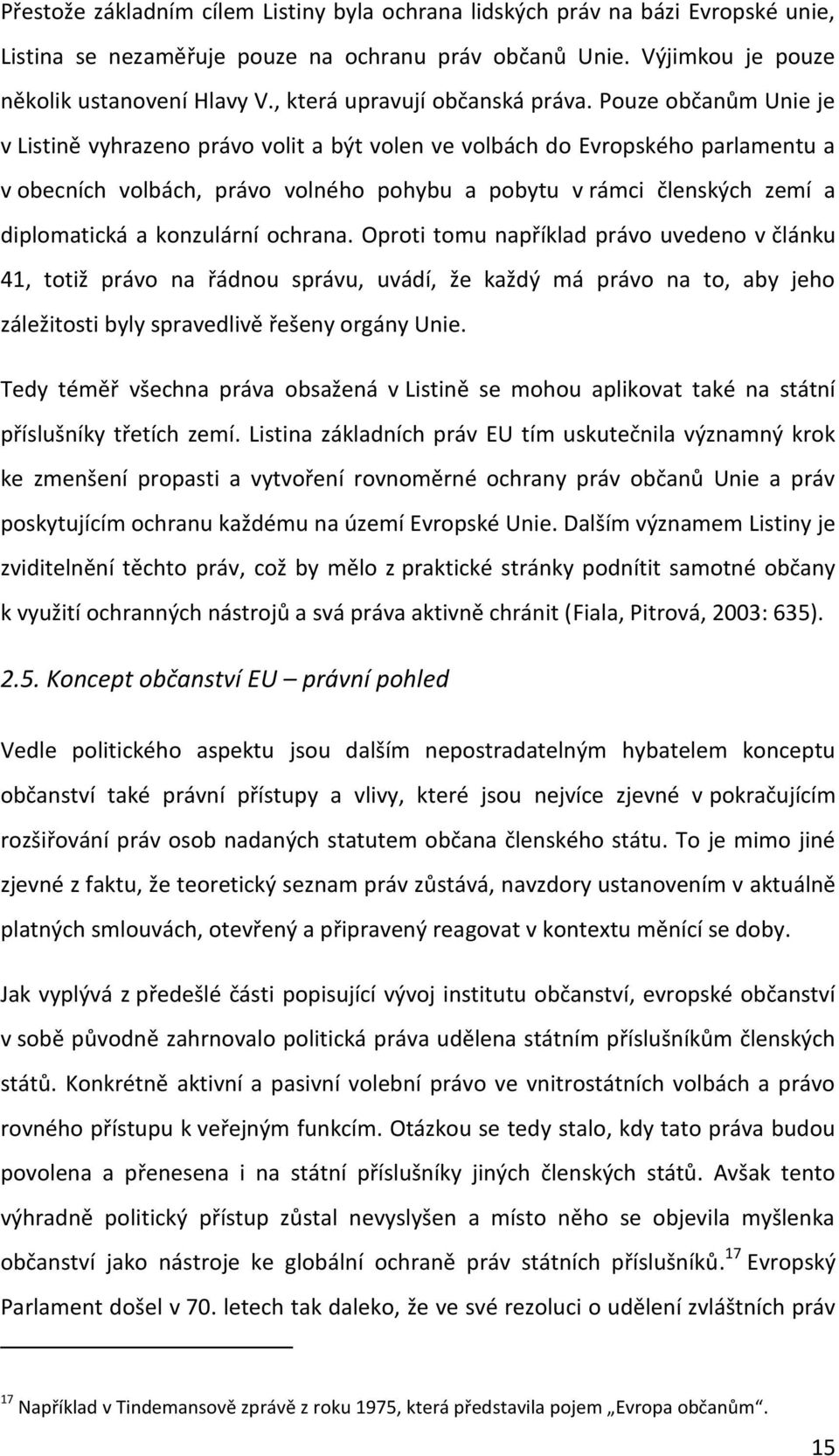 Pouze občanům Unie je v Listině vyhrazeno právo volit a být volen ve volbách do Evropského parlamentu a v obecních volbách, právo volného pohybu a pobytu v rámci členských zemí a diplomatická a