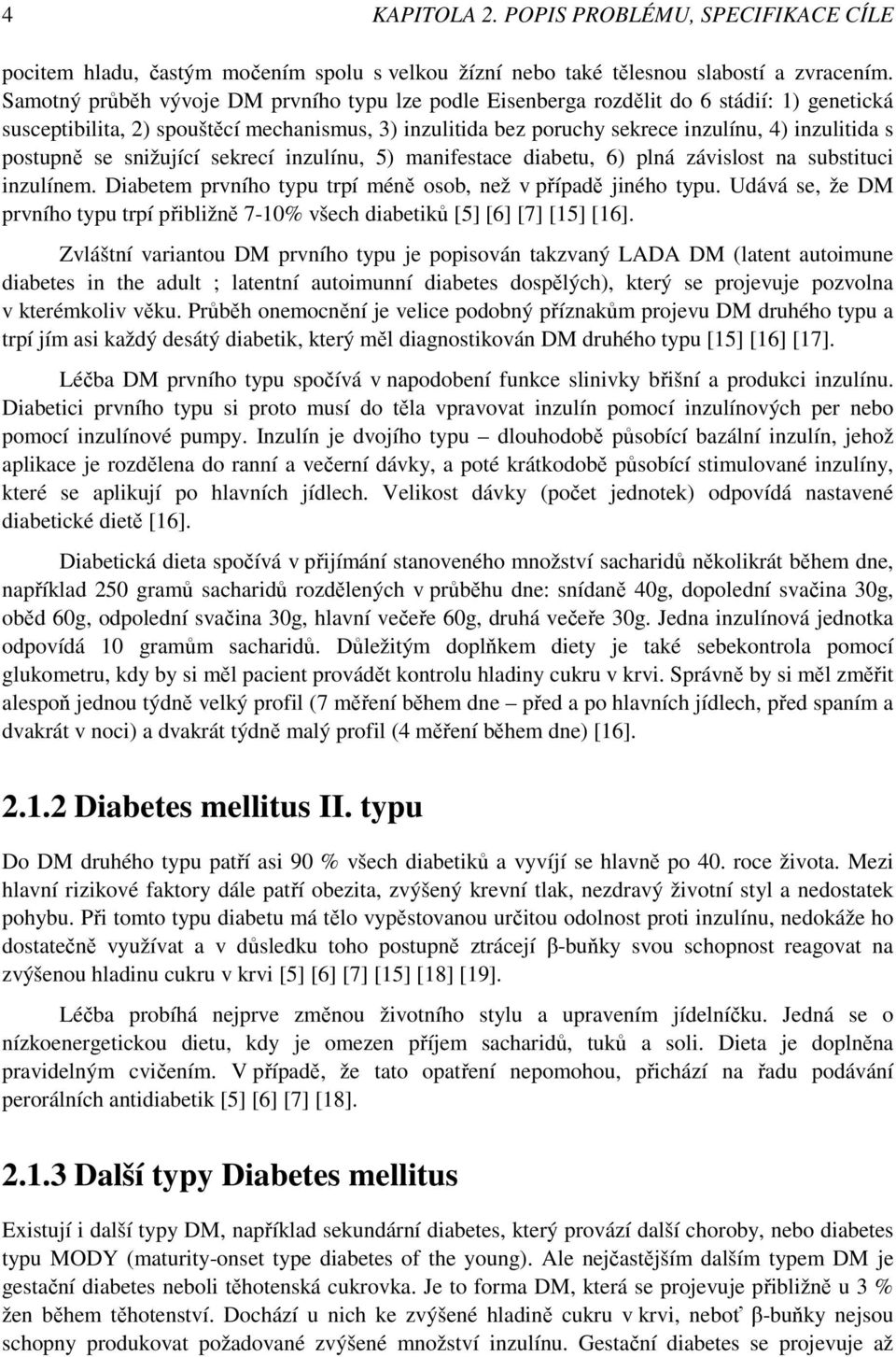 postupně se snižující sekrecí inzulínu, 5) manifestace diabetu, 6) plná závislost na substituci inzulínem. Diabetem prvního typu trpí méně osob, než v případě jiného typu.