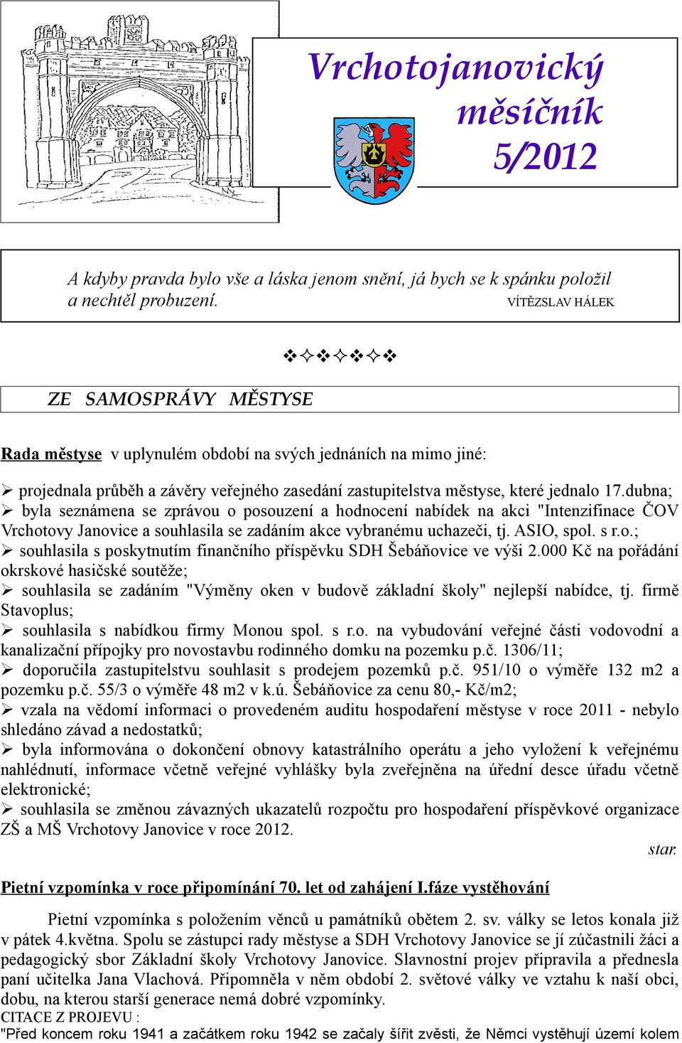 dubna; byla seznámena se zprávou o posouzení a hodnocení nabídek na akci "Intenzifinace ČOV Vrchotovy Janovice a souhlasila se zadáním akce vybranému uchazeči, tj. ASIO, spol. s r.o.; souhlasila s poskytnutím finančního příspěvku SDH Šebáňovice ve výši 2.