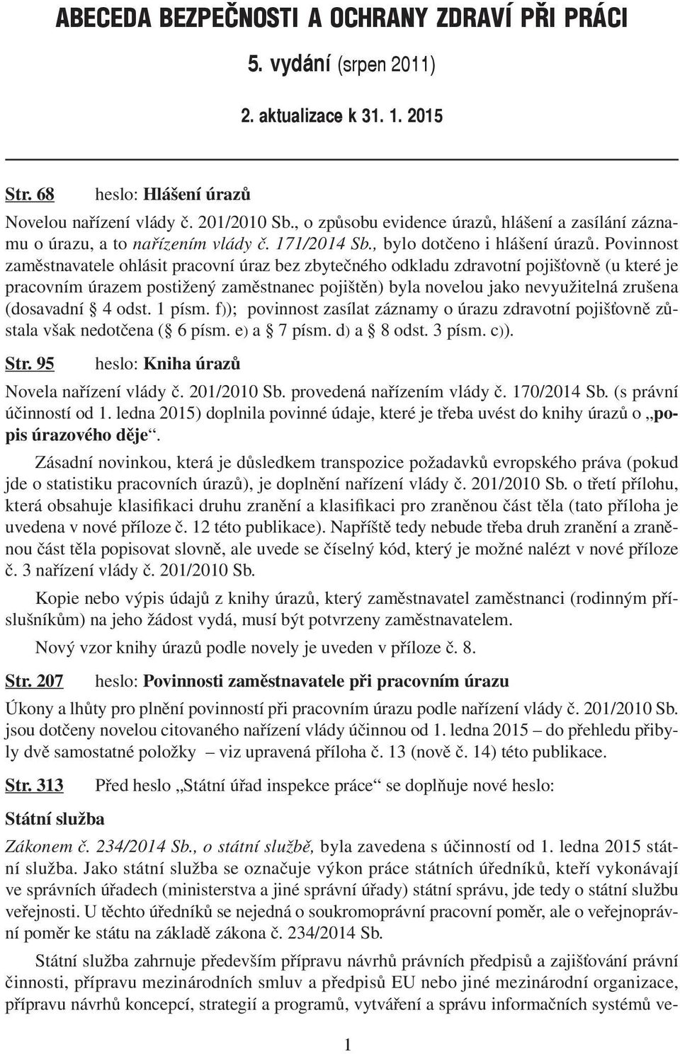 Povinnost zaměstnavatele ohlásit pracovní úraz bez zbytečného odkladu zdravotní pojišťovně (u které je pracovním úrazem postižený zaměstnanec pojištěn) byla novelou jako nevyužitelná zrušena