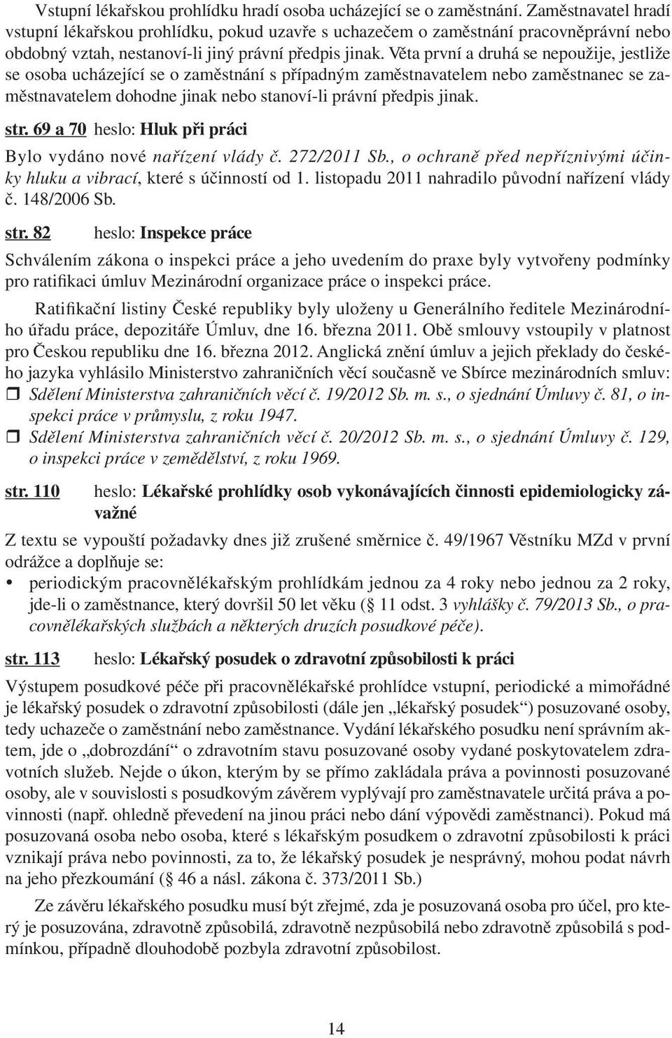 Věta první a druhá se nepoužije, jestliže se osoba ucházející se o zaměstnání s případným zaměstnavatelem nebo zaměstnanec se zaměstnavatelem dohodne jinak nebo stanoví-li právní předpis jinak. str.