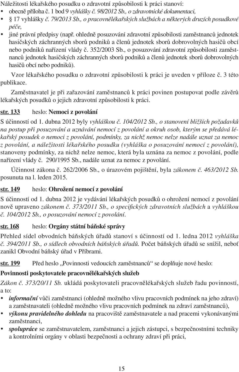 ohledně posuzování zdravotní způsobilosti zaměstnanců jednotek hasičských záchranných sborů podniků a členů jednotek sborů dobrovolných hasičů obcí nebo podniků nařízení vlády č. 352/2003 Sb.