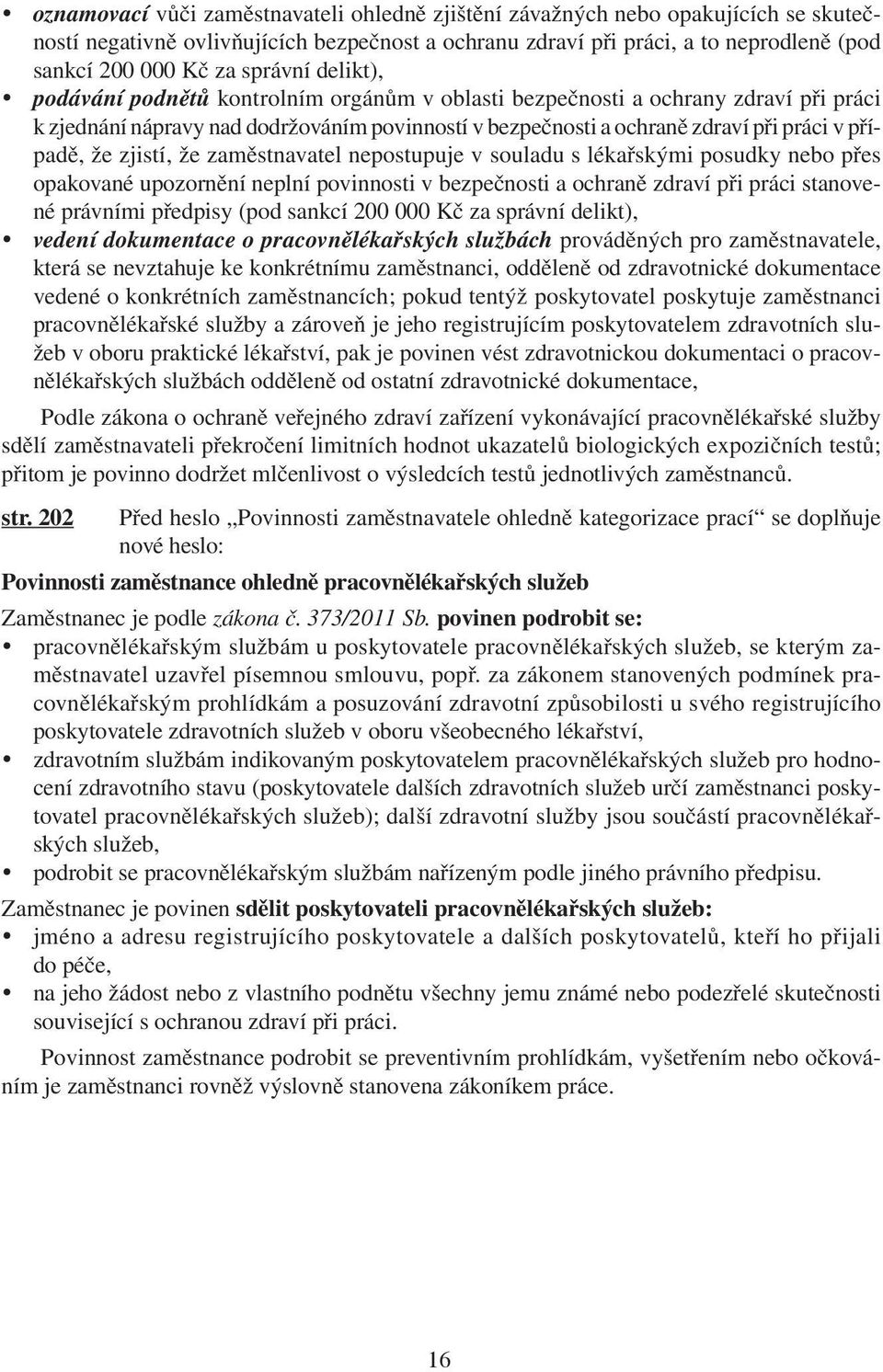 že zjistí, že zaměstnavatel nepostupuje v souladu s lékařskými posudky nebo přes opakované upozornění neplní povinnosti v bezpečnosti a ochraně zdraví při práci stanovené právními předpisy (pod