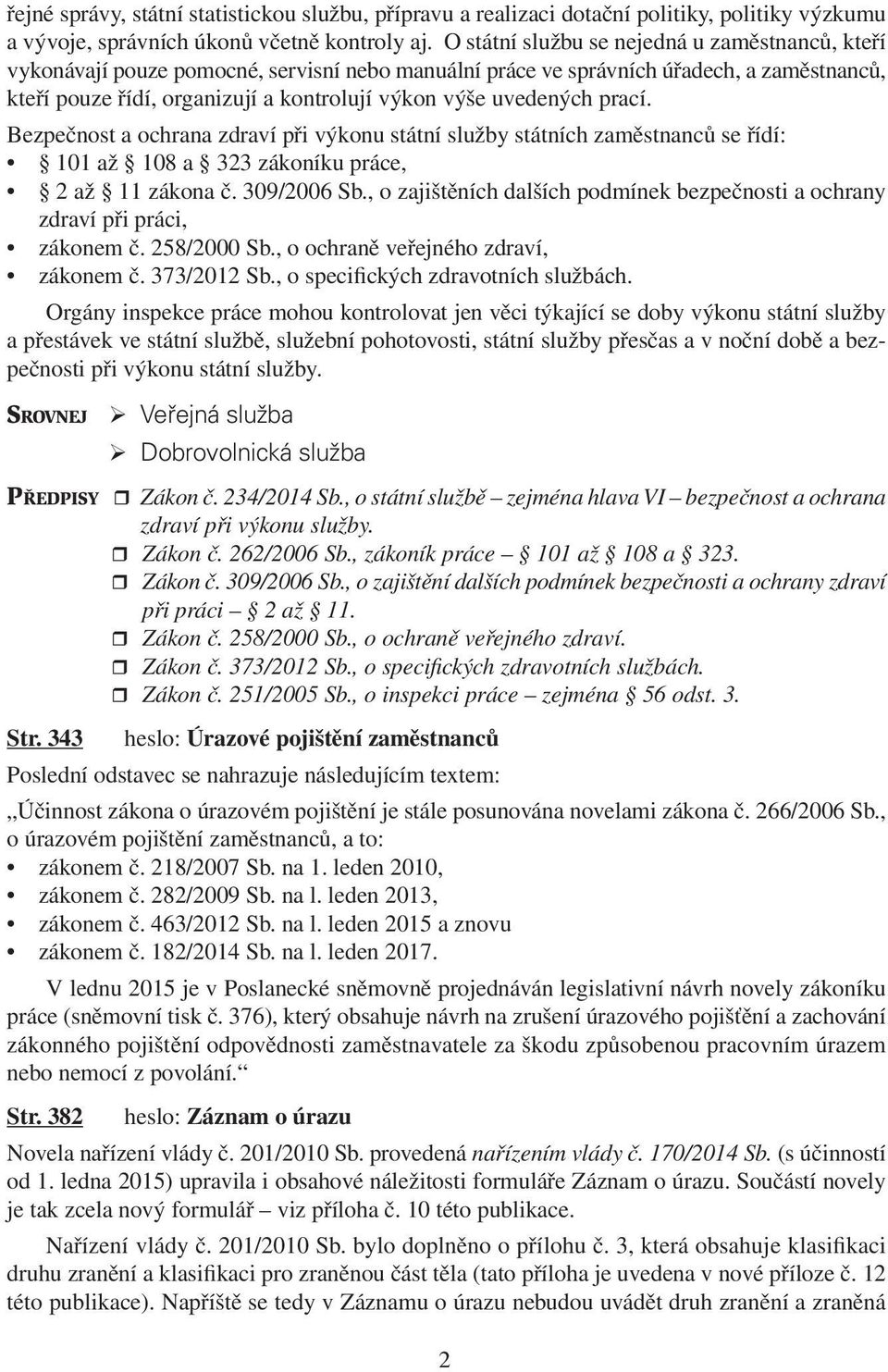 uvedených prací. Bezpečnost a ochrana zdraví při výkonu státní služby státních zaměstnanců se řídí: 101 až 108 a 323 zákoníku práce, 2 až 11 zákona č. 309/2006 Sb.