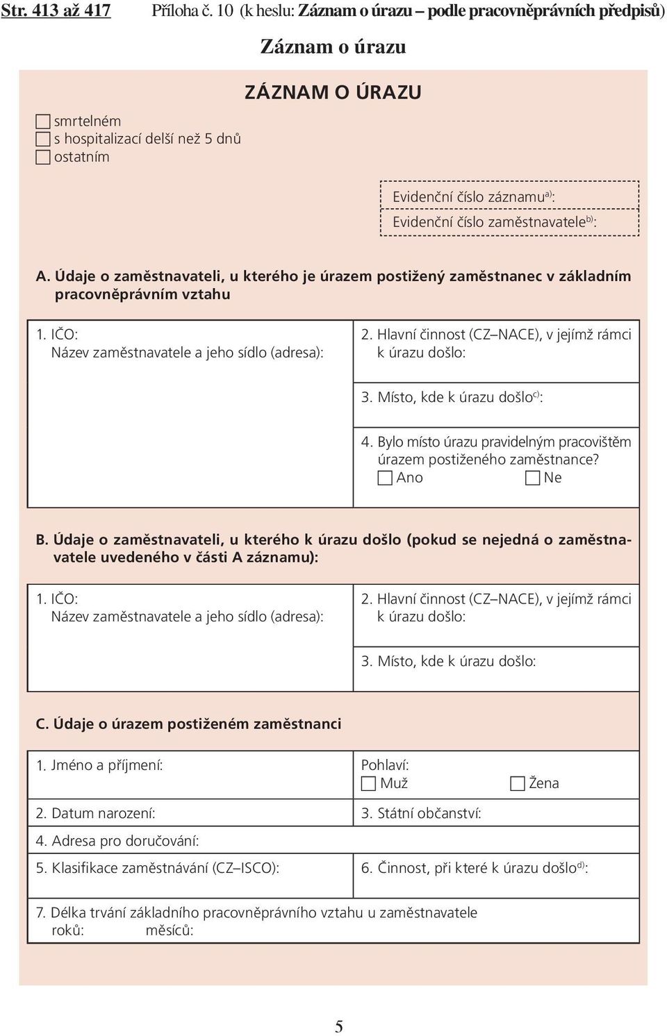 zaměstnavatele b) : A. Údaje o zaměstnavateli, u kterého je úrazem postižený zaměstnanec v základním pracovněprávním vztahu 1. IČO: Název zaměstnavatele a jeho sídlo (adresa): 2.