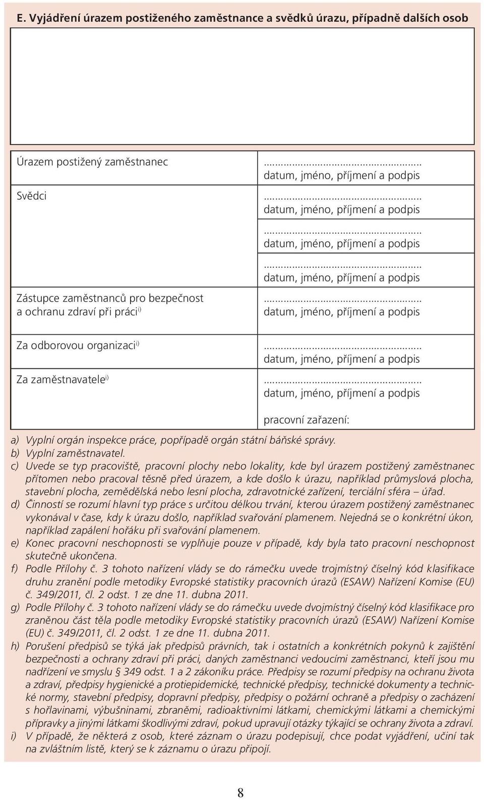 .. a ochranu zdraví při práci i) datum, jméno, příjmení a podpis Za odborovou organizaci i)... datum, jméno, příjmení a podpis Za zaměstnavatele i).