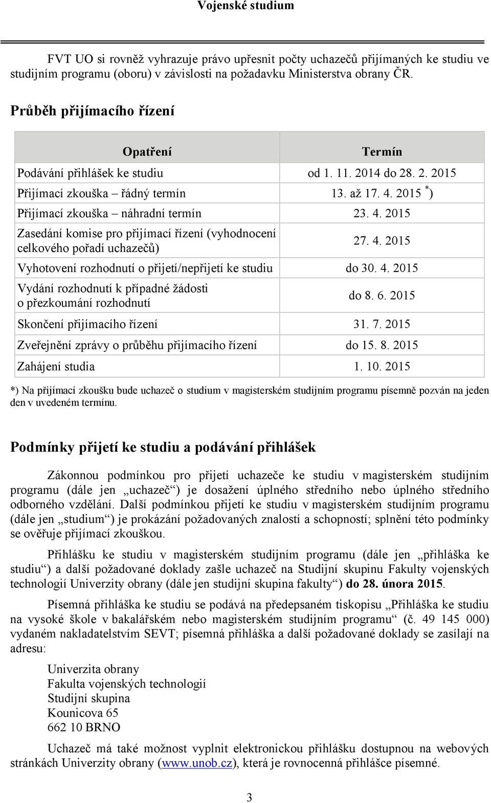 2015 * ) Přijímací zkouška náhradní termín 23. 4. 2015 Zasedání komise pro přijímací řízení (vyhodnocení celkového pořadí uchazečů) 27. 4. 2015 Vyhotovení rozhodnutí o přijetí/nepřijetí ke studiu do 30.