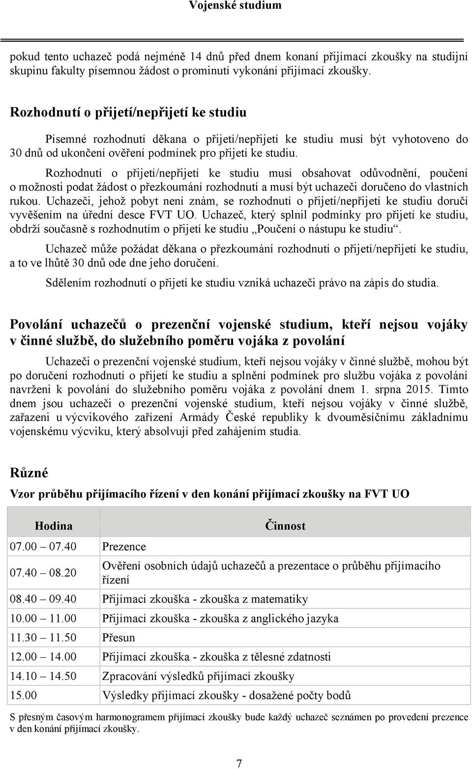 Rozhodnutí o přijetí/nepřijetí ke studiu musí obsahovat odůvodnění, poučení o možnosti podat žádost o přezkoumání rozhodnutí a musí být uchazeči doručeno do vlastních rukou.