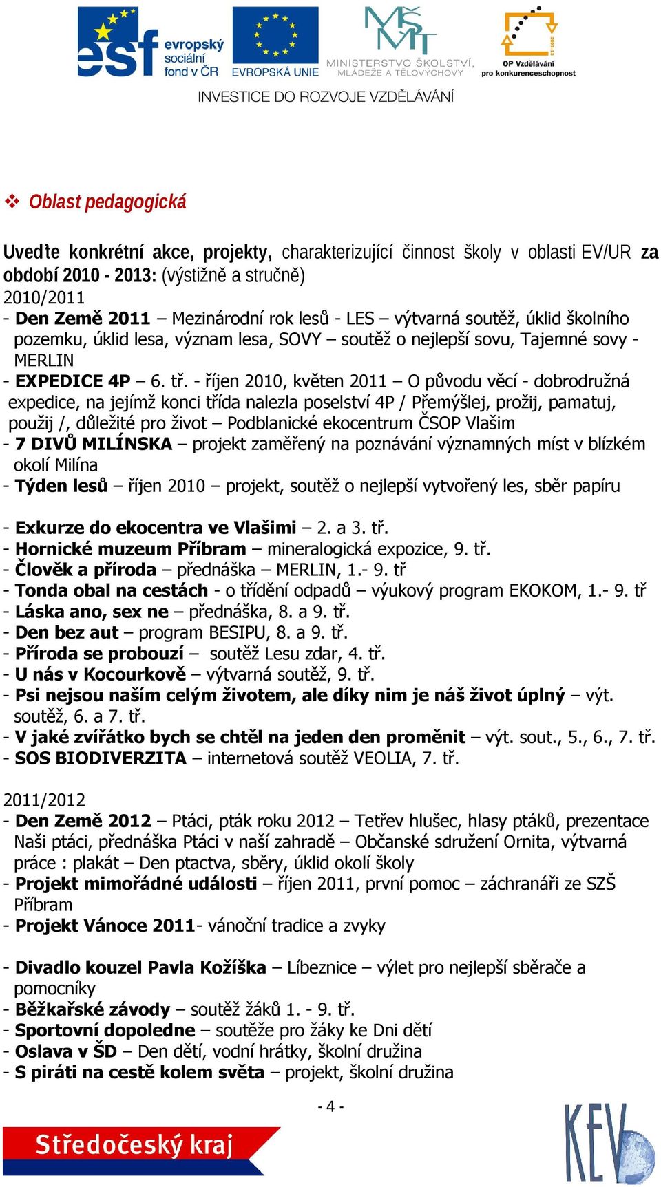 - říjen 2010, květen 2011 O původu věcí - dobrodružná expedice, na jejímž konci třída nalezla poselství 4P / Přemýšlej, prožij, pamatuj, použij /, důležité pro život Podblanické ekocentrum ČSOP