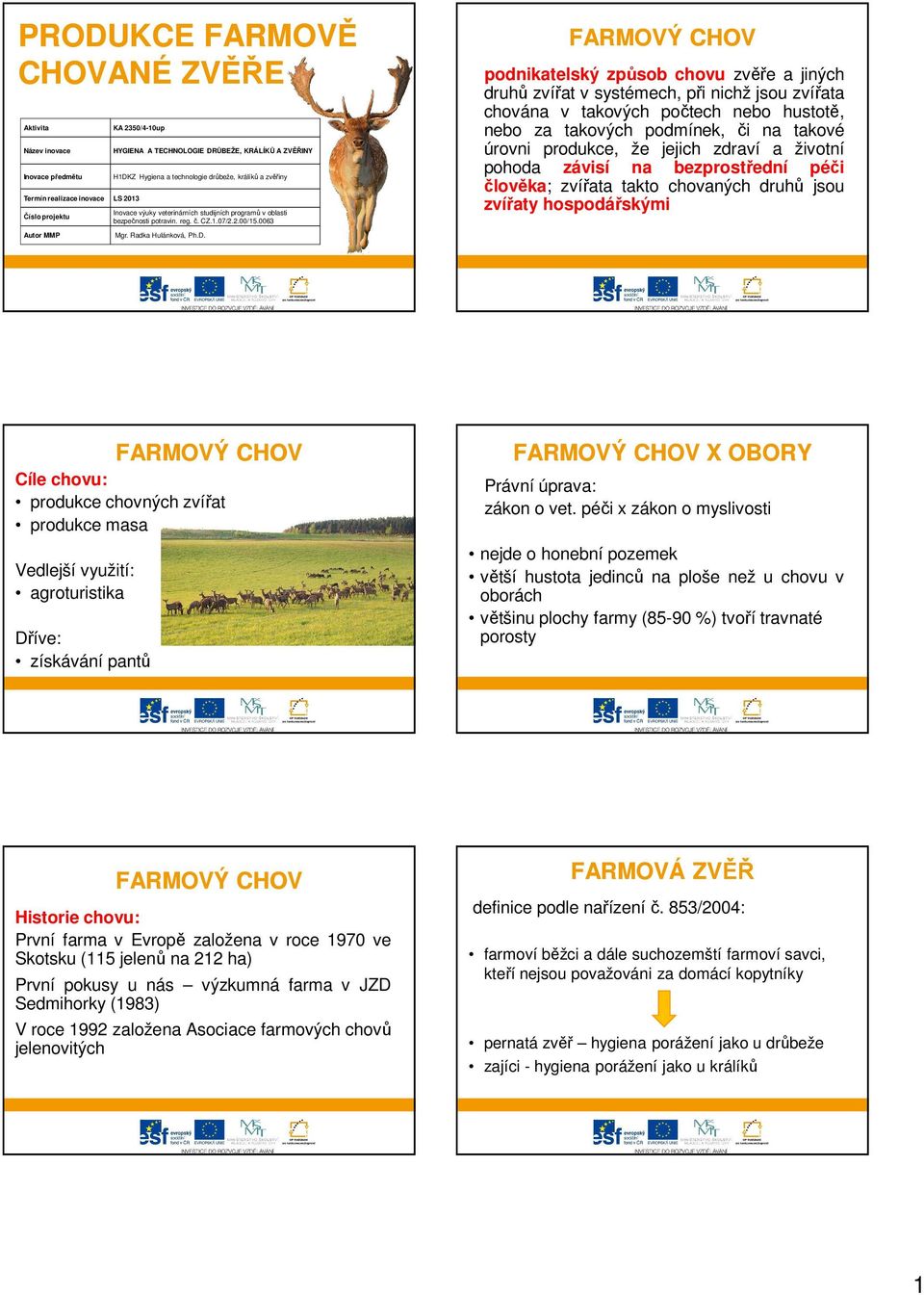 0063 FARMOVÝ CHOV podnikatelský způsob chovu zvěře a jiných druhů zvířat v systémech, při nichž jsou zvířata chována v takových počtech nebo hustotě, nebo za takových podmínek, či na takové úrovni