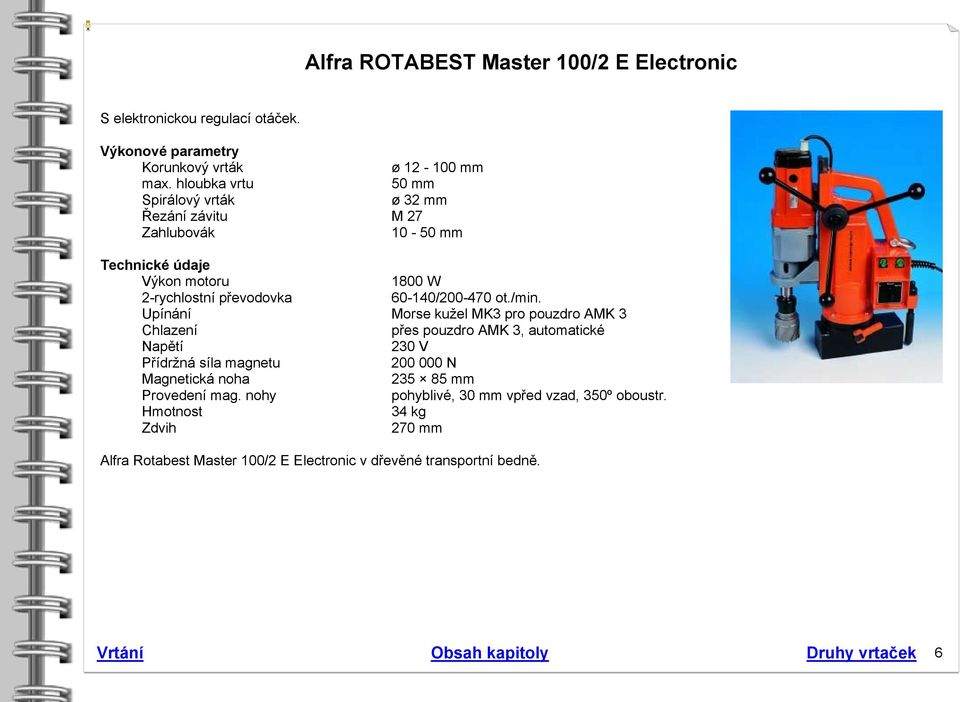 /min. Upínání Morse kužel MK3 pro pouzdro AMK 3 Chlazení přes pouzdro AMK 3, automatické Napětí 230 V Přídržná síla magnetu 200 000 N Magnetická noha 235 85 mm