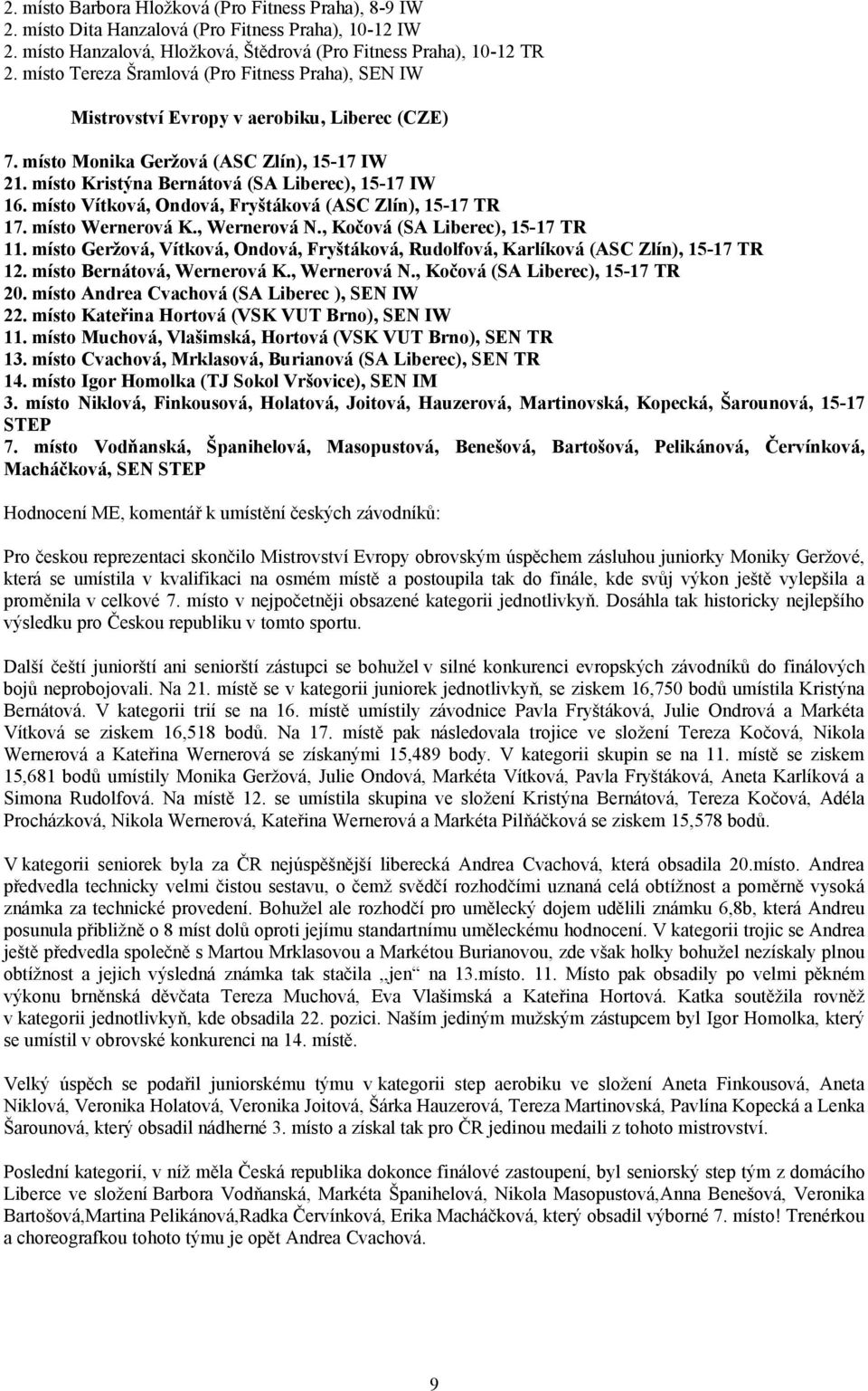 místo Vítková, Ondová, Fryštáková (ASC Zlín), 15-17 TR 17. místo Wernerová K., Wernerová N., Kočová (SA Liberec), 15-17 TR 11.