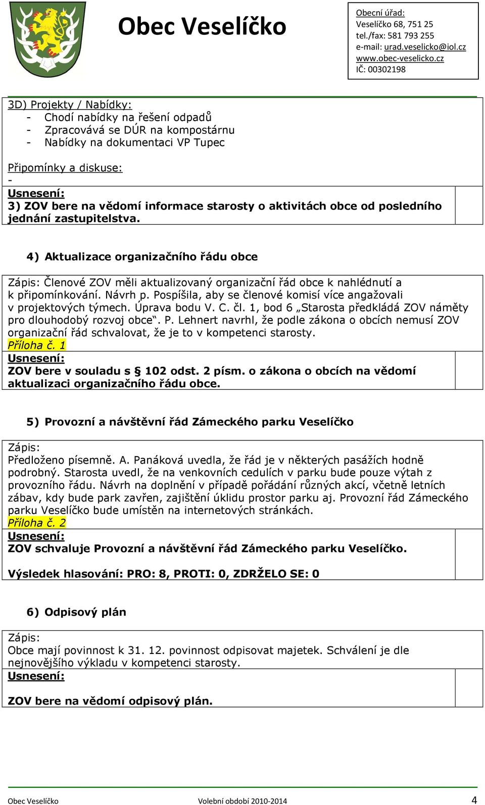 obce od posledního jednání zastupitelstva. 4) Aktualizace organizačního řádu obce Členové ZOV měli aktualizovaný organizační řád obce k nahlédnutí a k připomínkování. Návrh p.