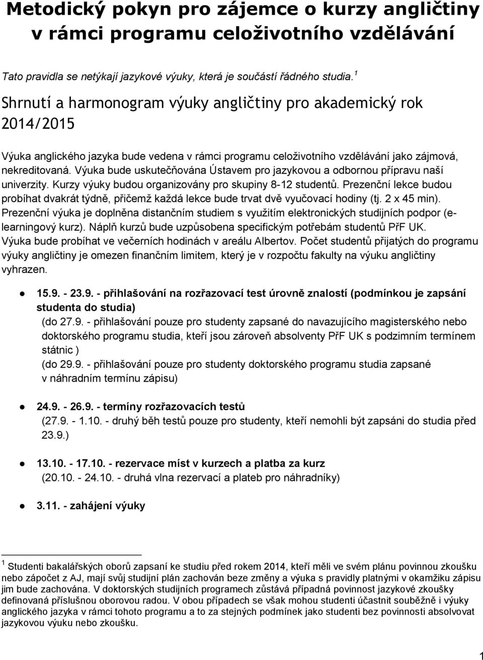 Výuka bude uskutečňována Ústavem pro jazykovou a odbornou přípravu naší univerzity. Kurzy výuky budou organizovány pro skupiny 8-12 studentů.