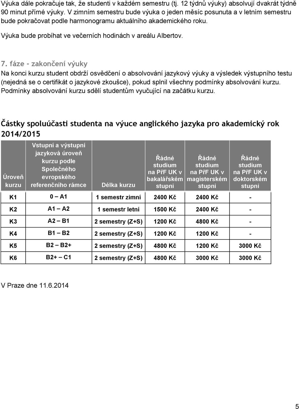 fáze - zakončení výuky Na konci kurzu student obdrží osvědčení o absolvování jazykový výuky a výsledek výstupního testu (nejedná se o certifikát o jazykové zkoušce), pokud splnil všechny podmínky