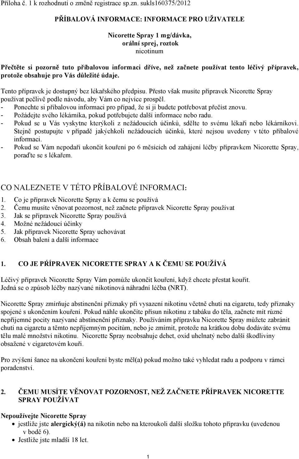 přípravek, protože obsahuje pro Vás důležité údaje. Tento přípravek je dostupný bez lékařského předpisu. Přesto však musíte přípravek používat pečlivě podle návodu, aby Vám co nejvíce prospěl.