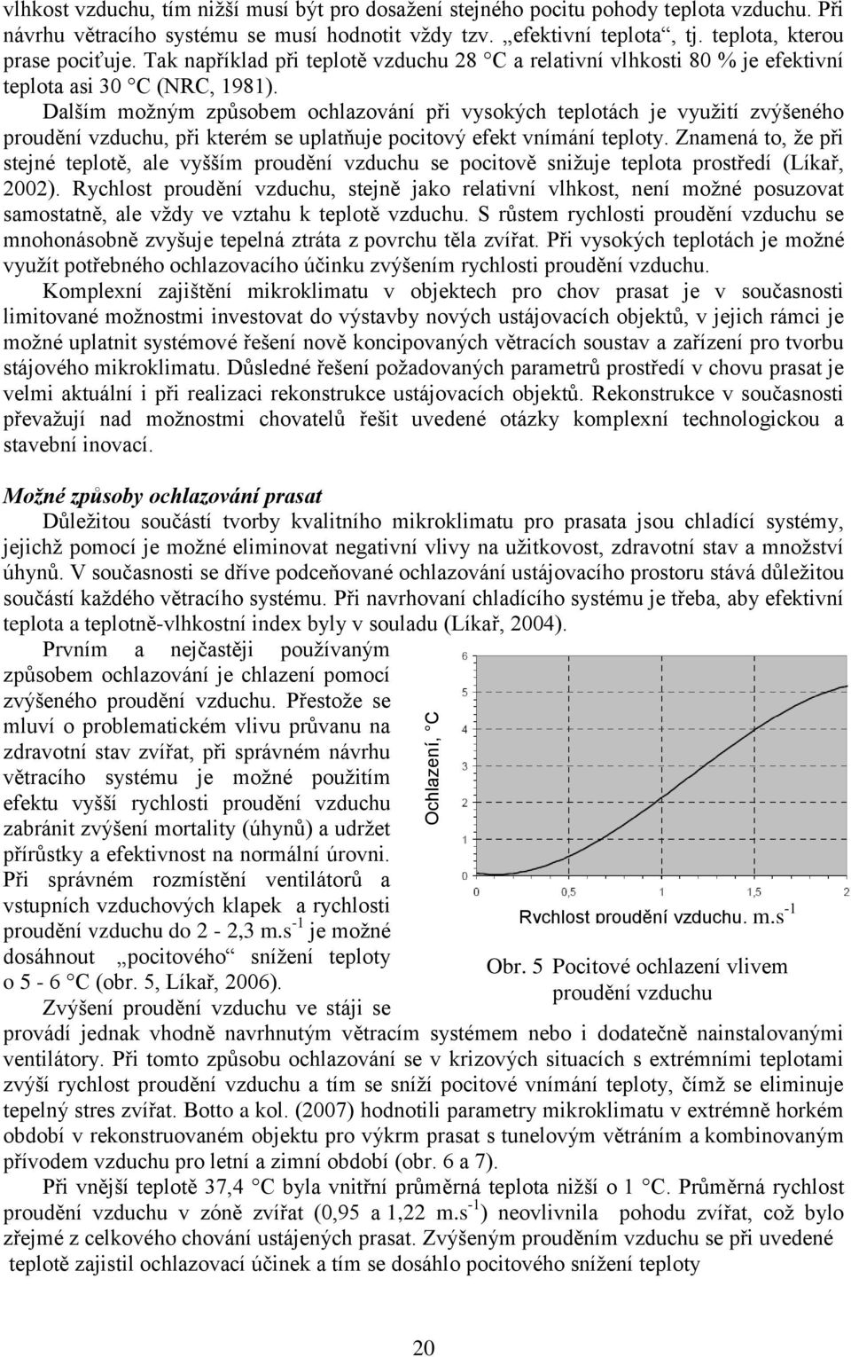 Dalším možným způsobem ochlazování při vysokých teplotách je využití zvýšeného proudění vzduchu, při kterém se uplatňuje pocitový efekt vnímání teploty.