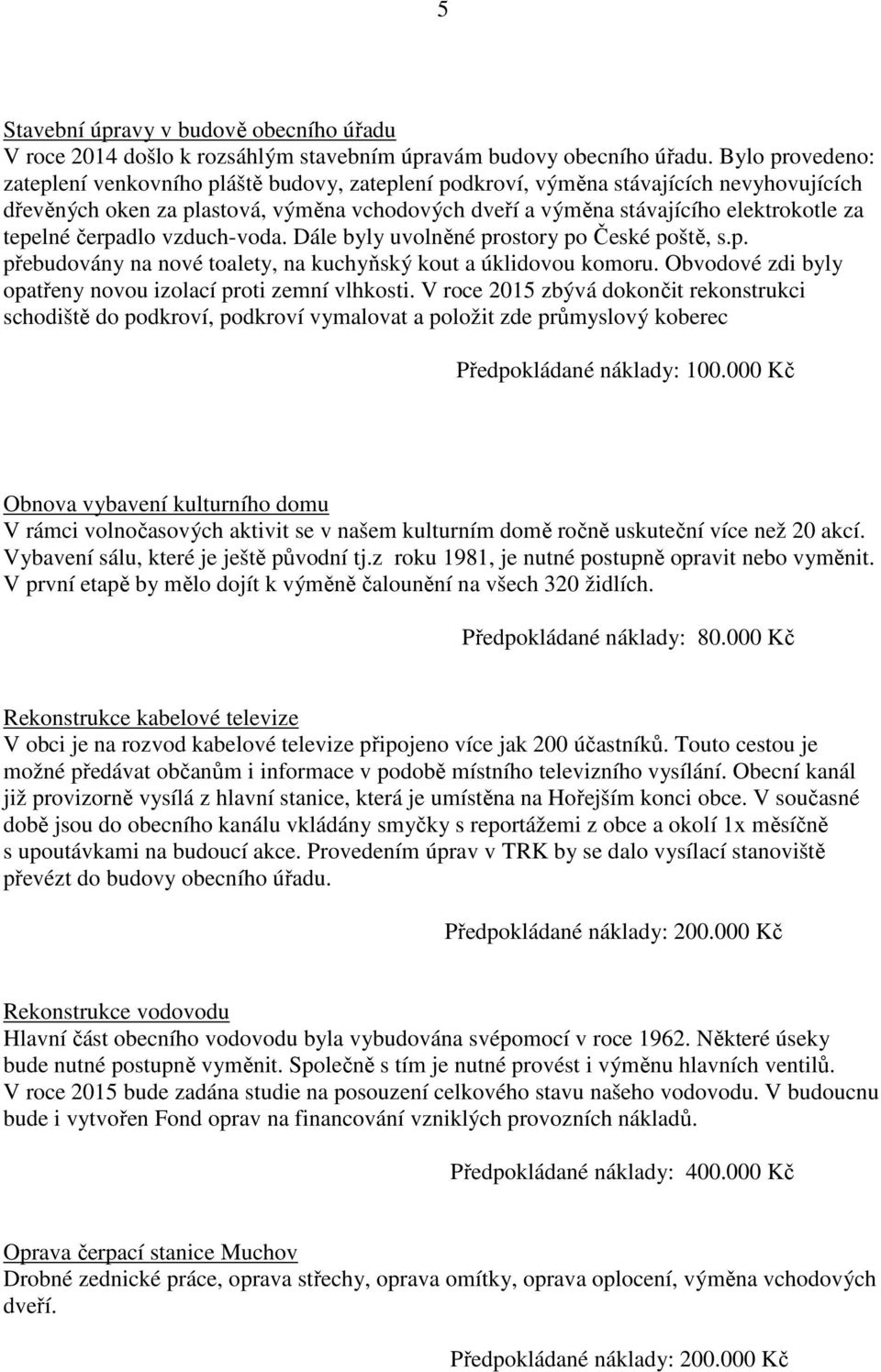 tepelné čerpadlo vzduch-voda. Dále byly uvolněné prostory po České poště, s.p. přebudovány na nové toalety, na kuchyňský kout a úklidovou komoru.