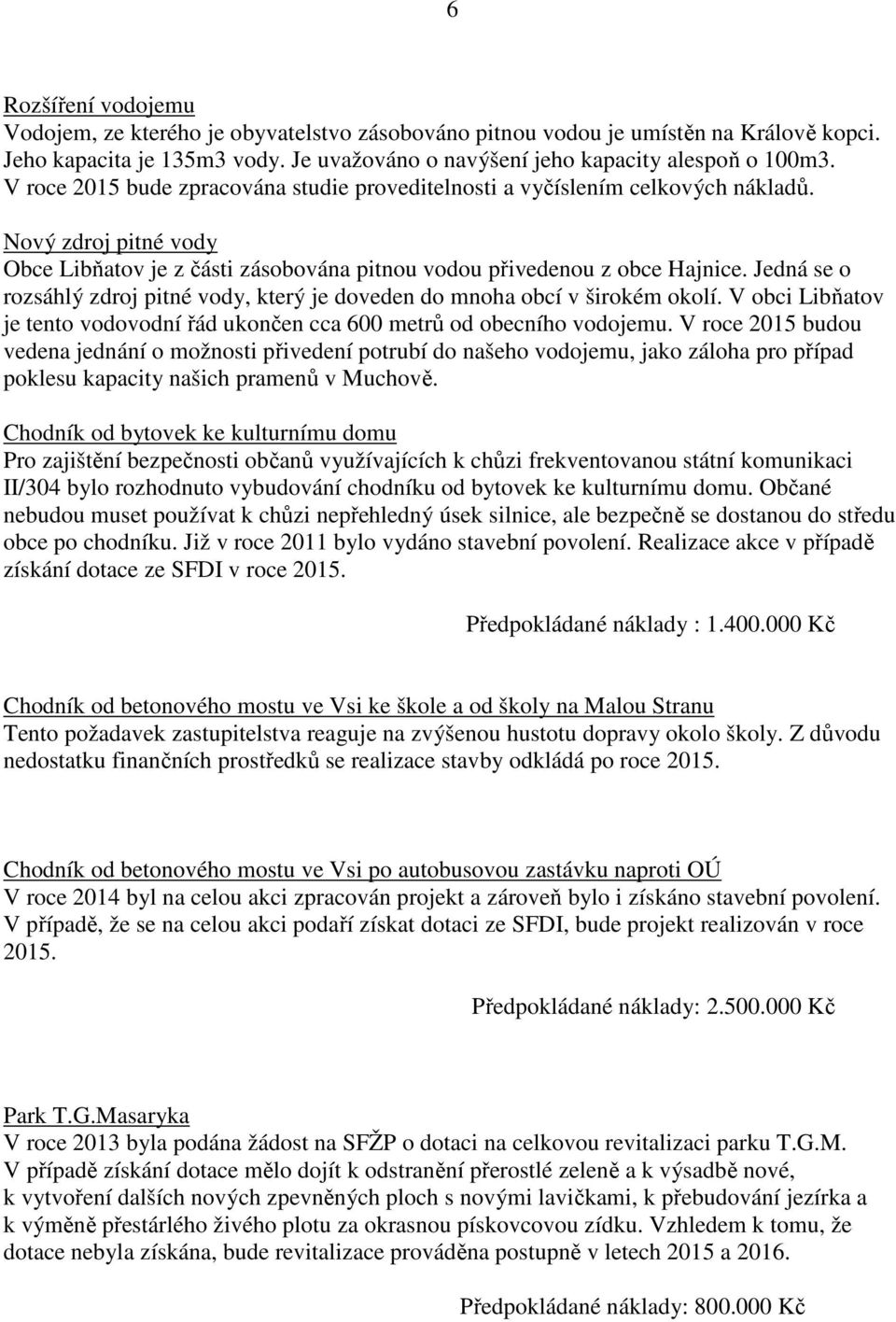 Jedná se o rozsáhlý zdroj pitné vody, který je doveden do mnoha obcí v širokém okolí. V obci Libňatov je tento vodovodní řád ukončen cca 600 metrů od obecního vodojemu.