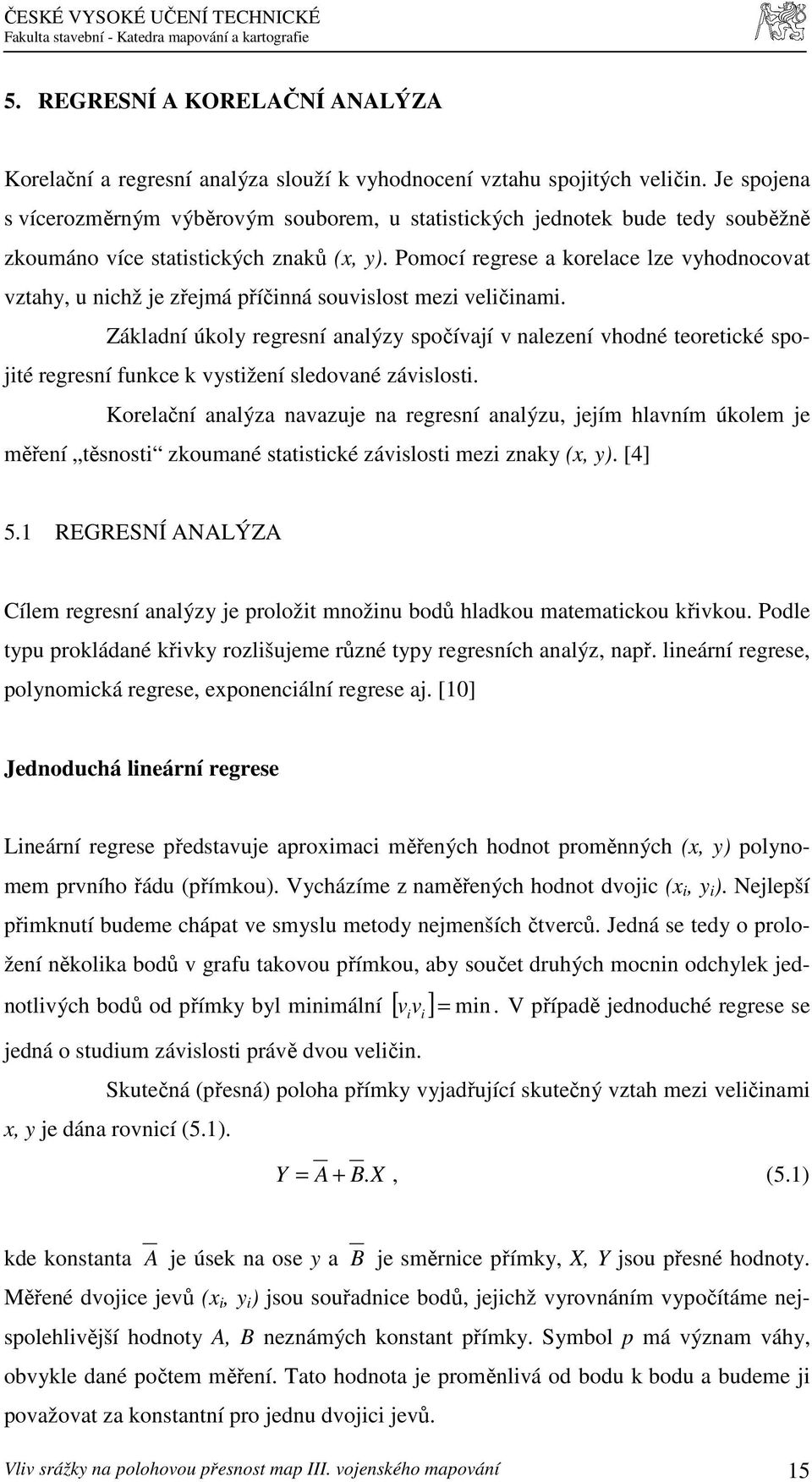 Pomocí regrese a korelace lze vyhodnocovat vztahy, u nichž je zřejmá příčinná souvislost mezi veličinami.