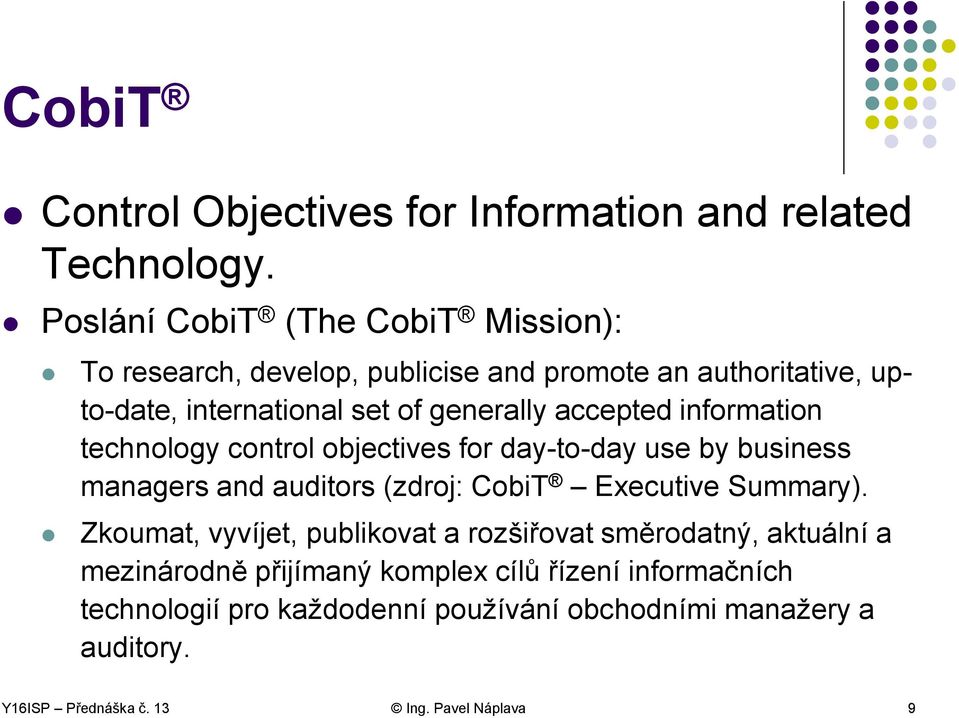 accepted information technology control objectives for day-to-day use by business managers and auditors (zdroj: CobiT Executive Summary).