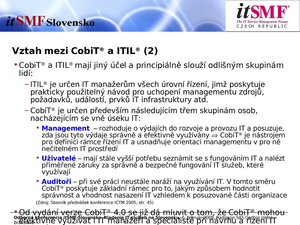 CobiT je určen především následujícím třem skupinám osob, nacházejícím se vně úseku IT: Management rozhoduje o výdajích do rozvoje a provozu IT a posuzuje, zda jsou tyto výdaje správně a efektivně