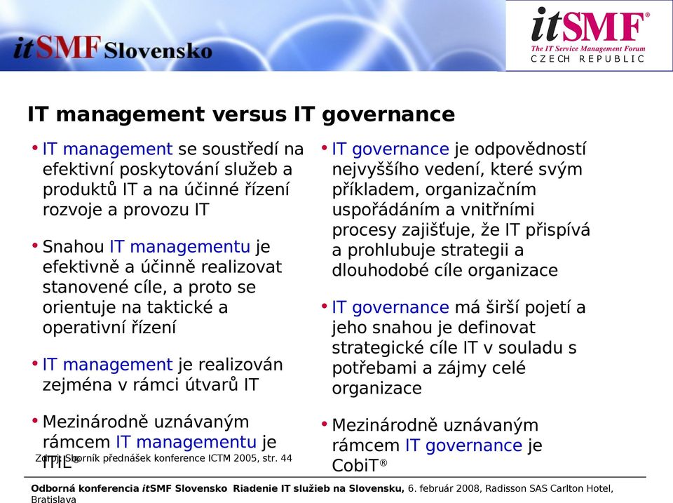 příkladem, organizačním uspořádáním a vnitřními procesy zajišťuje, že IT přispívá a prohlubuje strategii a dlouhodobé cíle organizace IT governance má širší pojetí a jeho snahou je definovat