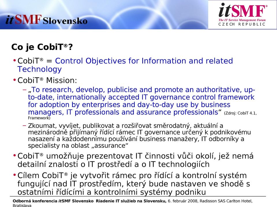 control framework for adoption by enterprises and day-to-day use by business managers, IT professionals and assurance professionals (Zdroj: CobiT 4.