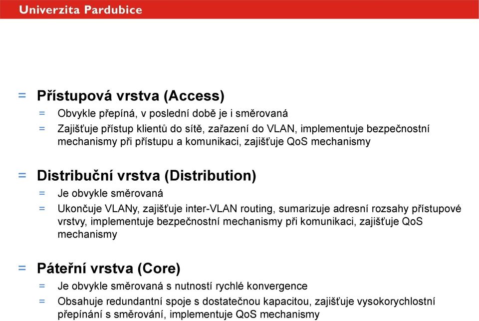 mechanismy při přístupu a komunikaci, zajišťuje QoS mechanismy = Distribuční vrstva (Distribution) = Je obvykle směrovaná = Ukončuje VLANy, zajišťuje inter-vlan routing,