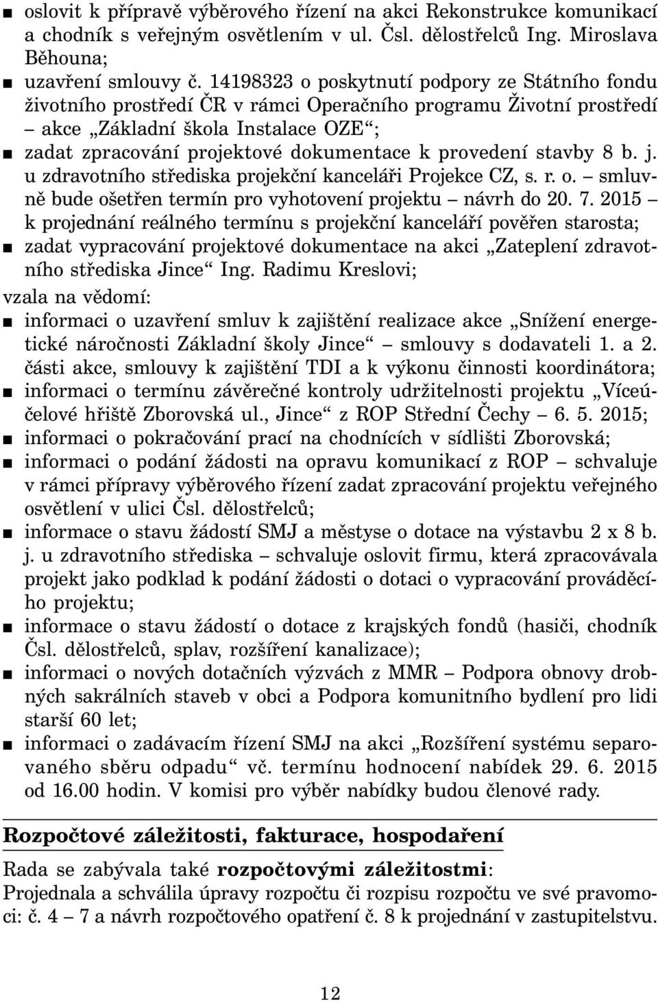 provedení stavby 8 b. j. u zdravotního střediska projekční kanceláři Projekce CZ, s. r. o. smluvně bude ošetřen termín pro vyhotovení projektu návrh do 20. 7.