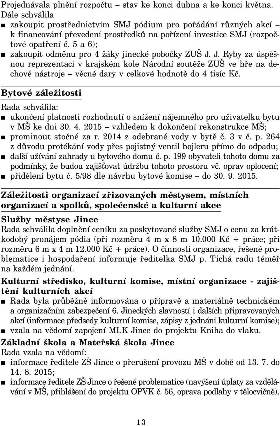 5 a 6); zakoupit odměnu pro 4 žáky jinecké pobočky ZUŠ J. J. Ryby za úspěšnou reprezentaci v krajském kole Národní soutěže ZUŠ ve hře na dechové nástroje věcné dary v celkové hodnotě do 4 tisíc Kč.