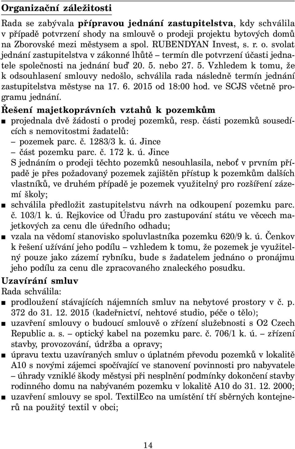 nebo 27. 5. Vzhledem k tomu, že k odsouhlasení smlouvy nedošlo, schválila rada následně termín jednání zastupitelstva městyse na 17. 6. 2015 od 18:00 hod. ve SCJS včetně programu jednání.