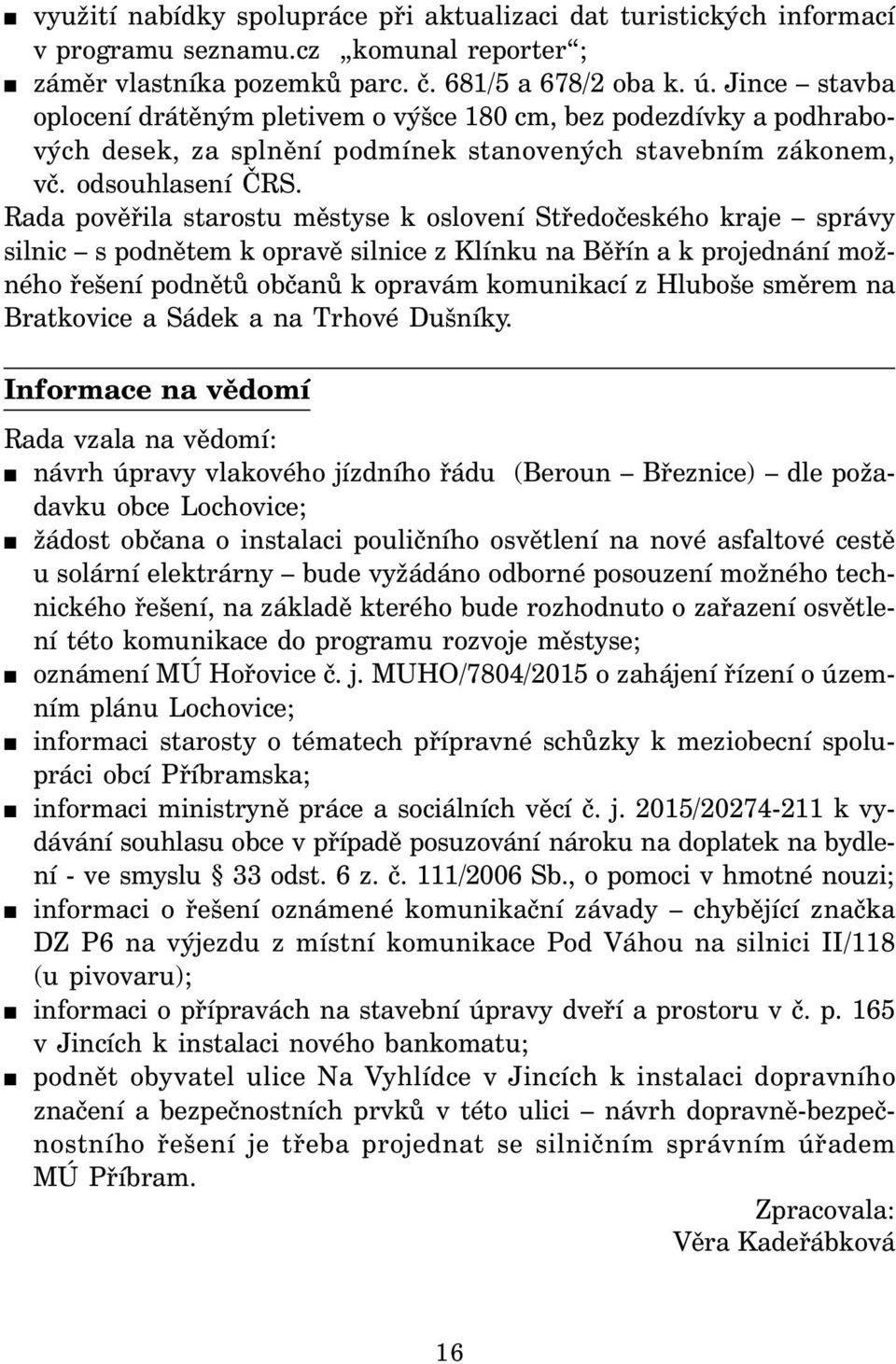 Rada pověřila starostu městyse k oslovení Středočeského kraje správy silnic s podnětem k opravě silnice z Klínku na Běřín a k projednání možného řešení podnětů občanů k opravám komunikací z Hluboše