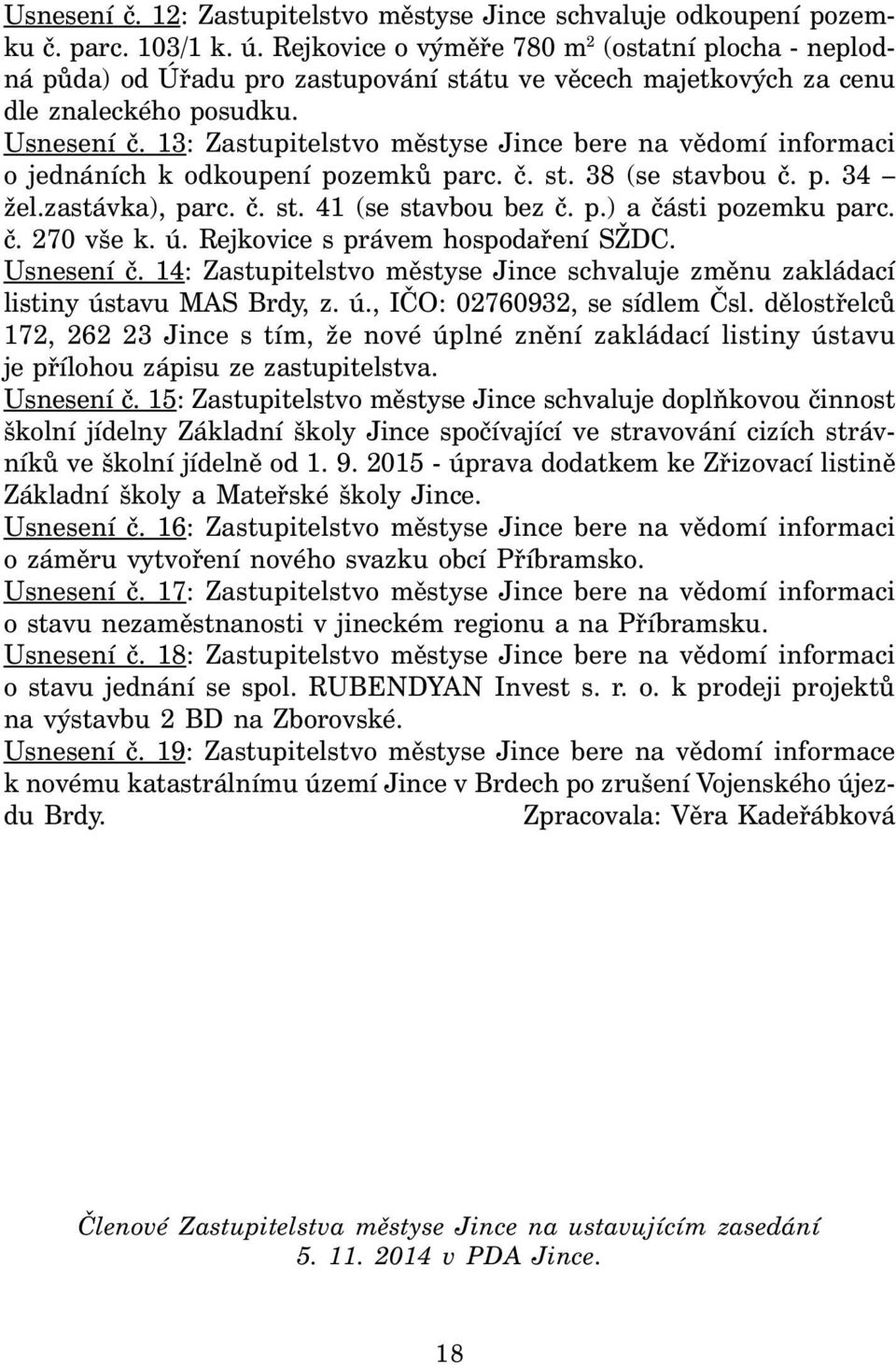 13: Zastupitelstvo městyse Jince bere na vědomí informaci o jednáních k odkoupení pozemků parc. č. st. 38 (se stavbou č. p. 34 žel.zastávka), parc. č. st. 41 (se stavbou bez č. p.) a části pozemku parc.