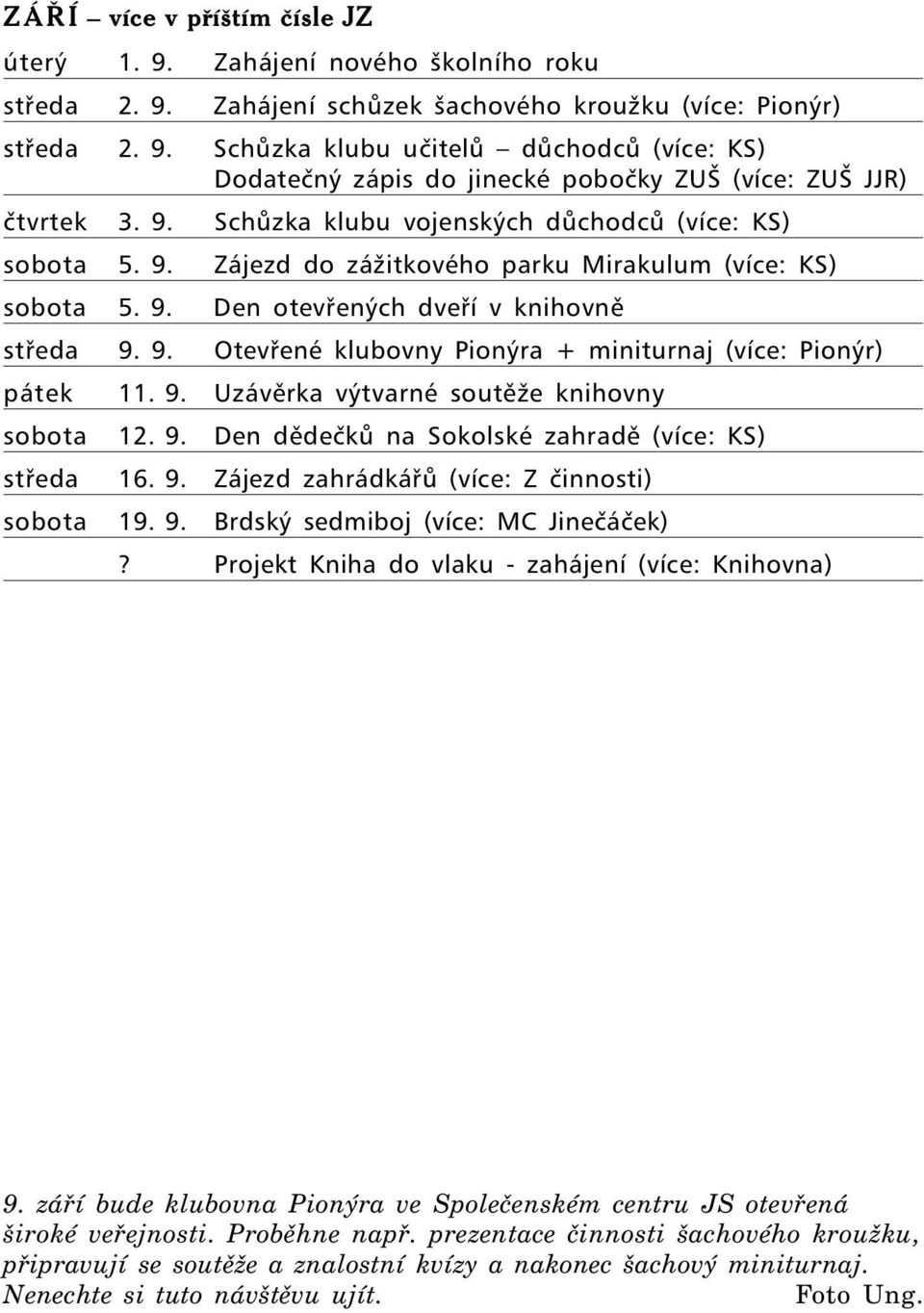 9. Uzávěrka výtvarné soutěže knihovny sobota 12. 9. Den dědečků na Sokolské zahradě (více: KS) středa 16. 9. Zájezd zahrádkářů (více: Z činnosti) sobota 19. 9. Brdský sedmiboj (více: MC Jinečáček)?