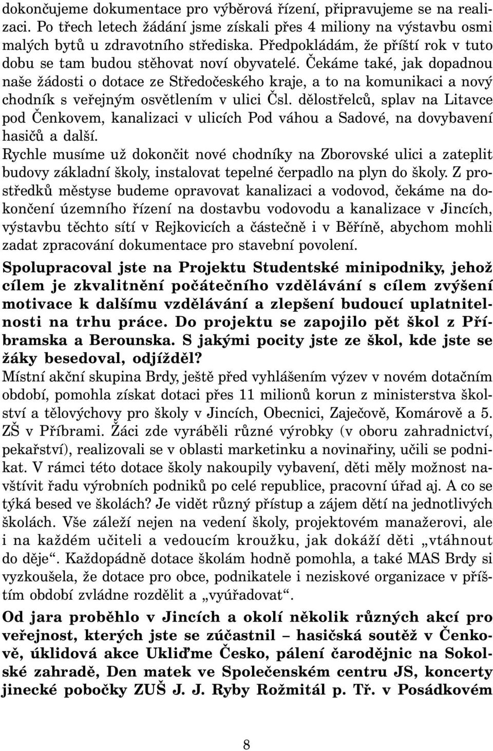 Čekáme také, jak dopadnou naše žádosti o dotace ze Středočeského kraje, a to na komunikaci a nový chodník s veřejným osvětlením v ulici Čsl.